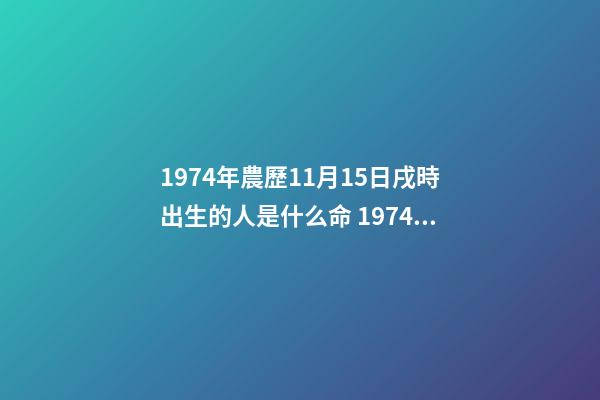 1974年農歷11月15日戌時出生的人是什么命 1974年潤四月初七戌時出生的人-第1張-觀點-玄機派